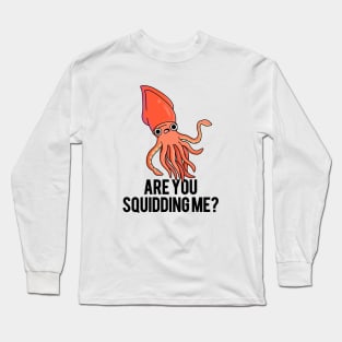 Are You Squidding Me Funny Animal Pun Long Sleeve T-Shirt